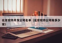 北京软件开发公司名单（北京软件公司有多少家）